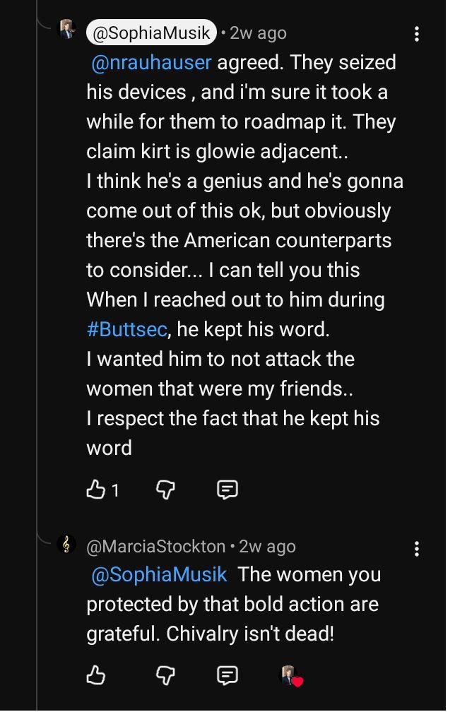 Comentario de SophiaMusik en YouTube que coincide en que las autoridades le quitaron sus aparatos a Kirt, lo llama genio, y dice que cuando lo buscó durante Buttsec cumplió su palabra de no atacar a mujeres que eran sus amigas; MarciaStockton responde que las mujeres protegidas están agradecidas y que la caballerosidad no ha muerto