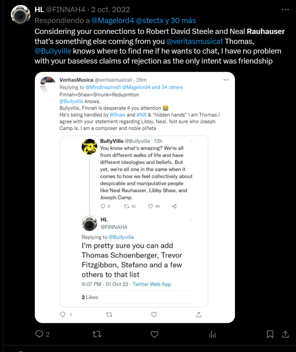Tweet by @FINNAH4 (HL), Oct 2, 2022, replying to @Magelord4 and 30 others: "Considering your connections to Robert David Steele and Neal Rauhauser that's something else coming from you @veritasmusica1 Thomas." It quotes a @veritasmusica1 reply saying "I am Thomas" and "I am a composer and noble piñata," which in turn quotes a @Bullyville tweet naming Neal Rauhauser, Libby Shaw and Joseph Camp, and a @FINNAH4 reply to it.