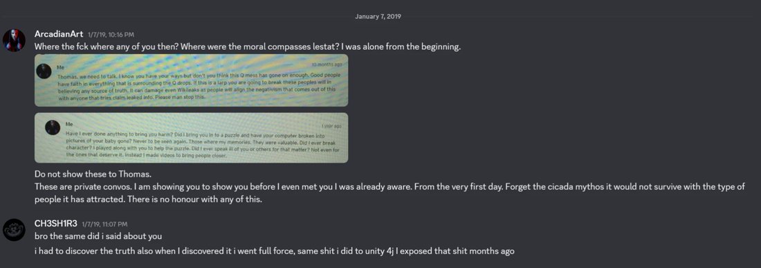 Discord DM, Jan 7 2019. ArcadianArt: Where the fck where any of you then? Where were the moral compasses lestat? I was alone from the beginning. Two screenshots of his messages to Thomas, one reading: Thomas, we need to talk... don't you think this Q mess has gone on enough... Please man stop this. Then: Do not show these to Thomas. CH3SH1R3 replies: i had to discover the truth also, same shit i did to unity 4j