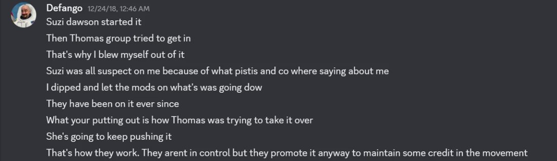 Discord DM, Dec 24 2018, 12:46 AM. Defango: Suzi dawson started it. Then Thomas group tried to get in. That's why I blew myself out of it