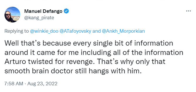 Post de Manuel Defango, @kang_pirate, 23 de agosto de 2022, respondiendo a @winkie_doo, @ATafoyovsky y @Ankh_Morporkian: Well that's because every single bit of information around it came for me including all of the information Arturo twisted for revenge